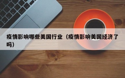 疫情影响哪些美国行业（疫情影响美国经济了吗）