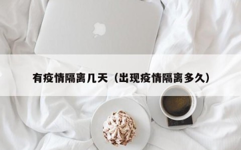 有疫情隔离几天（出现疫情隔离多久）