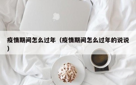 疫情期间怎么过年（疫情期间怎么过年的说说）